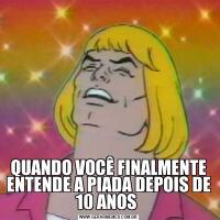 QUANDO VOCÊ FINALMENTE ENTENDE A PIADA DEPOIS DE 10 ANOS 