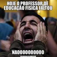 HOJE O PROFESSOR DE  EDUCAÇÃO FISICA FALTOUNAOOOOOOOOOO