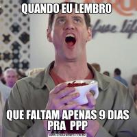 QUANDO EU LEMBRO QUE FALTAM APENAS 9 DIAS PRA  PPP