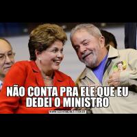 NÃO CONTA PRA ELE QUE EU DEDEI O MINISTRO
