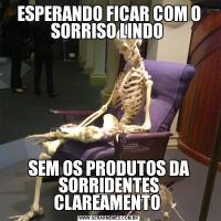 ESPERANDO FICAR COM O SORRISO LINDO SEM OS PRODUTOS DA SORRIDENTES CLAREAMENTO 