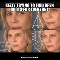 KEZZY TRYING TO FIND OPEN SPOTS FOR EVERYONE