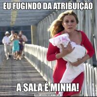 EU FUGINDO DA ATRIBUIÇÃOA SALA É MINHA!