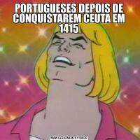 PORTUGUESES DEPOIS DE CONQUISTAREM CEUTA EM 1415