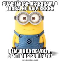 SUAS FÉRIAS ACABARAM, O TRABALHO NÃO! KKKKKBEM VINDA DE VOLTA, SENTIMOS SUA FALTA!