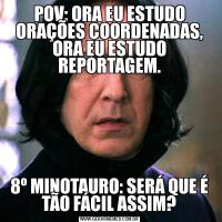 POV: ORA EU ESTUDO ORAÇÕES COORDENADAS, ORA EU ESTUDO REPORTAGEM.8º MINOTAURO: SERÁ QUE É TÃO FÁCIL ASSIM?