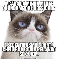 A CARA DA MINHA MENTE QUANDO VÊ QUE OBESIDADE E SEDENTARISMO É PRATO CHEIO PRO COVID E ELA NÃO SE CUIDA.