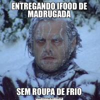 ENTREGANDO IFOOD DE MADRUGADASEM ROUPA DE FRIO