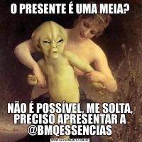O PRESENTE É UMA MEIA?NÃO É POSSÍVEL, ME SOLTA, PRECISO APRESENTAR A @BMQESSENCIAS