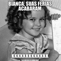 BIANCA, SUAS FÉRIAS ACABARAMKKKKKKKKKKKKK