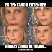 EU TENTANDO ENTENDERMINHAS ZONAS DE TREINO...