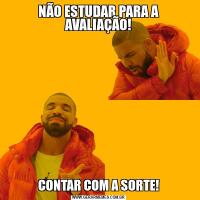 NÃO ESTUDAR PARA A AVALIAÇÃO!CONTAR COM A SORTE!