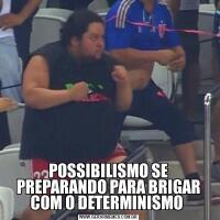 POSSIBILISMO SE PREPARANDO PARA BRIGAR COM O DETERMINISMO 