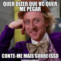 QUER DIZER QUE VC QUER ME PEGARCONTE-ME MAIS SOBRE ISSO