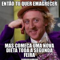 ENTÃO TU QUER EMAGRECERMAS COMEÇA UMA NOVA DIETA TODA A SEGUNDA FEIRA