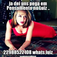 ja dei uns pega em Pensamento no Luiz ..22988522108 whats luiz