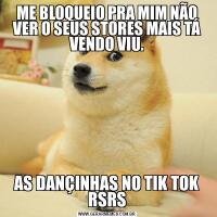 ME BLOQUEIO PRA MIM NÃO VER O SEUS STORES MAIS TÁ VENDO VIU.AS DANÇINHAS NO TIK TOK RSRS