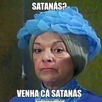 SATANÁS? VENHA CÁ SATANÁS 