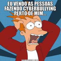EU VENDO AS PESSOAS FAZENDO CYBERBULLYING PERTO DE MIM...