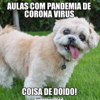 AULAS COM PANDEMIA DE CORONA VIRUSCOISA DE DOIDO!