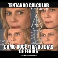 TENTANDO CALCULARCOMO VOCÊ TIRA 60 DIAS DE FÉRIAS