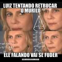 LUIZ TENTANDO RETRUCAR  O MURILOELE FALANDO VAI SE FUDER