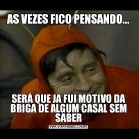 AS VEZES FICO PENSANDO...SERÁ QUE JA FUI MOTIVO DA BRIGA DE ALGUM CASAL SEM SABER