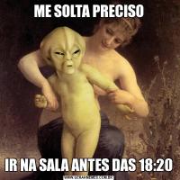 ME SOLTA PRECISOIR NA SALA ANTES DAS 18:20