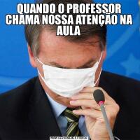 QUANDO O PROFESSOR CHAMA NOSSA ATENÇÃO NA AULA