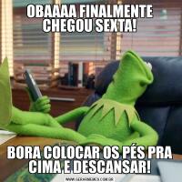 OBAAAA FINALMENTE CHEGOU SEXTA!BORA COLOCAR OS PÉS PRA CIMA E DESCANSAR!