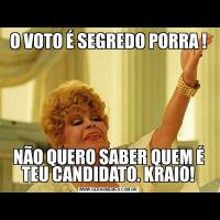 O VOTO É SEGREDO PORRA !NÃO QUERO SABER QUEM É TEU CANDIDATO. KRAIO!