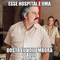 ESSE HOSPITAL E UMABOSTA EU VOU EMBORA DAQUI