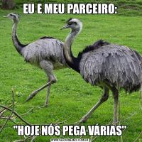 EU E MEU PARCEIRO:''HOJE NÓS PEGA VÁRIAS''