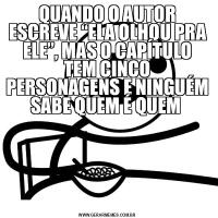 QUANDO O AUTOR ESCREVE “ELA OLHOU PRA ELE”, MAS O CAPÍTULO TEM CINCO PERSONAGENS E NINGUÉM SABE QUEM É QUEM 