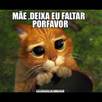 MÃE ,DEIXA EU FALTAR   PORFAVOR
