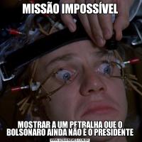 MISSÃO IMPOSSÍVELMOSTRAR A UM PETRALHA QUE O BOLSONARO AINDA NÃO É O PRESIDENTE