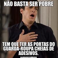 NÃO BASTA SER POBRETEM QUE TER AS PORTAS DO GUARDA-ROUPA CHEIAS DE ADESIVOS.