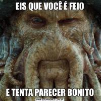 EIS QUE VOCÊ É FEIOE TENTA PARECER BONITO
