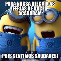 PARA NOSSA ALEGRIA AS FÉRIAS DE VOCÊS ACABARAMPOIS SENTIMOS SAUDADES!