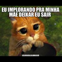 EU IMPLORANDO PRA MINHA MÃE DEIXAR EU SAIR 