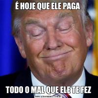 É HOJE QUE ELE PAGA TODO O MAL QUE ELE TE FEZ