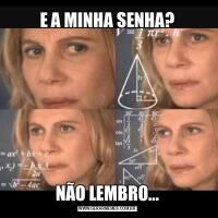 E A MINHA SENHA?NÃO LEMBRO...