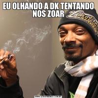 EU OLHANDO A DK TENTANDO NOS ZOAR