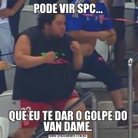 PODE VIR SPC...QUE EU TE DAR O GOLPE DO VAN DAME.