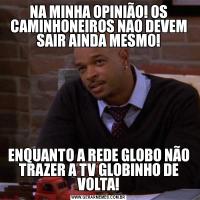 NA MINHA OPINIÃO! OS CAMINHONEIROS NAO DEVEM SAIR AINDA MESMO!ENQUANTO A REDE GLOBO NÃO TRAZER A TV GLOBINHO DE VOLTA!