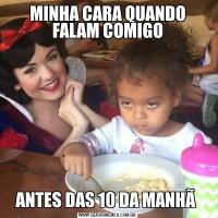 MINHA CARA QUANDO FALAM COMIGOANTES DAS 10 DA MANHÃ 
