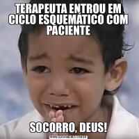 TERAPEUTA ENTROU EM CICLO ESQUEMÁTICO COM PACIENTESOCORRO, DEUS!