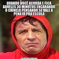 QUANDO VOCÊ ACORDA E FICA AQUELES 30 MINUTOS ENCARANDO O CHINELO PENSANDO SE VALE A PENA IR PRA ESCOLA