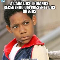 A CARA DOS TROIANOS RECEBENDO UM PRESENTE DOS GREGOS
