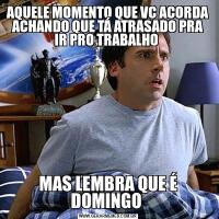 AQUELE MOMENTO QUE VC ACORDA ACHANDO QUE TÁ ATRASADO PRA IR PRO TRABALHO MAS LEMBRA QUE É DOMINGO 